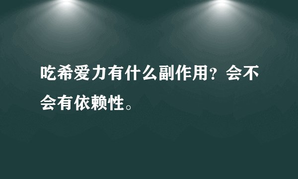 吃希爱力有什么副作用？会不会有依赖性。