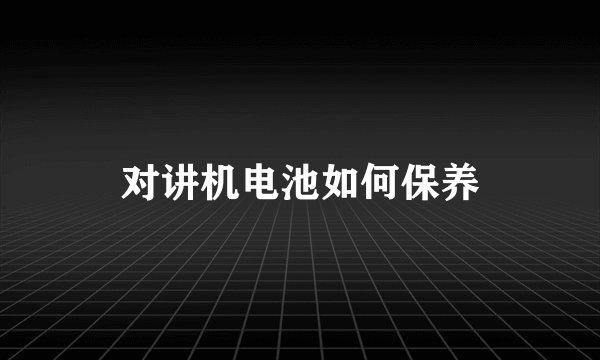 对讲机电池如何保养