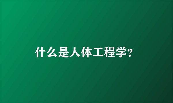 什么是人体工程学？