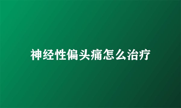 神经性偏头痛怎么治疗