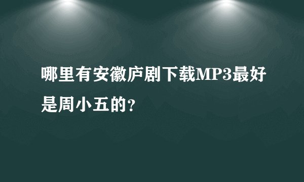哪里有安徽庐剧下载MP3最好是周小五的？