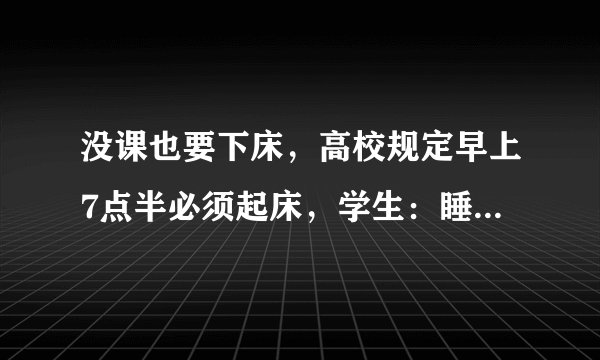 没课也要下床，高校规定早上7点半必须起床，学生：睡觉也要管？