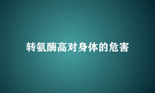 转氨酶高对身体的危害