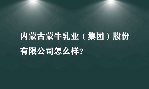 内蒙古蒙牛乳业（集团）股份有限公司怎么样？