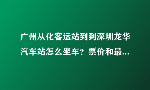 广州从化客运站到到深圳龙华汽车站怎么坐车？票价和最早最晚班车是什么时候，大概什么时候到？