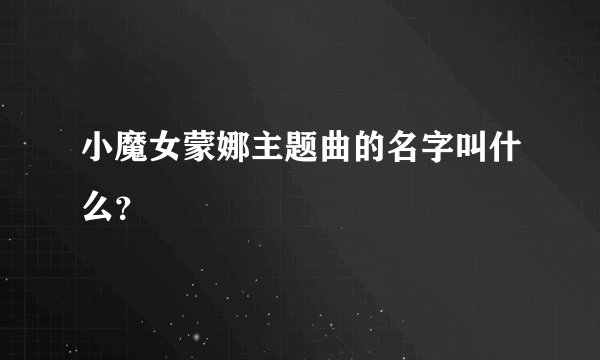 小魔女蒙娜主题曲的名字叫什么？