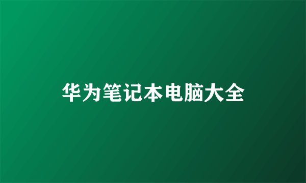 华为笔记本电脑大全