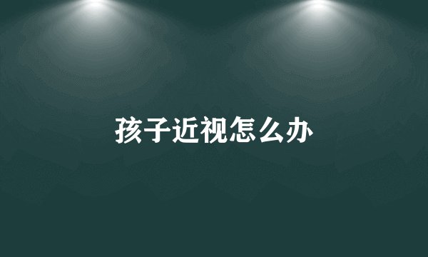 孩子近视怎么办