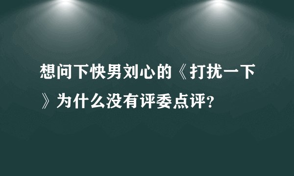 想问下快男刘心的《打扰一下》为什么没有评委点评？