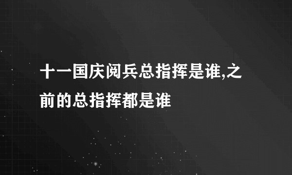 十一国庆阅兵总指挥是谁,之前的总指挥都是谁