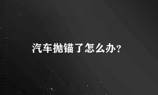 汽车抛锚了怎么办？