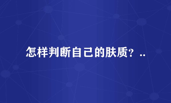 怎样判断自己的肤质？..