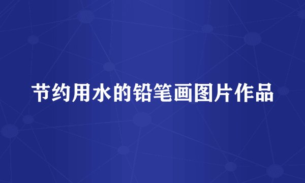 节约用水的铅笔画图片作品