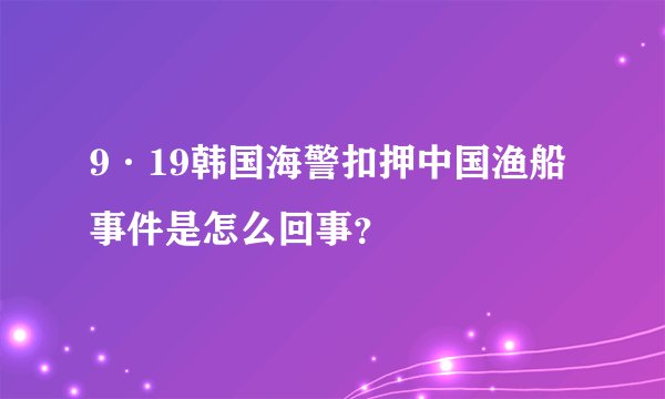 9·19韩国海警扣押中国渔船事件是怎么回事？