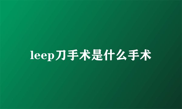 leep刀手术是什么手术