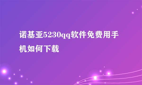 诺基亚5230qq软件免费用手机如何下载