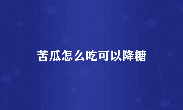 苦瓜怎么吃可以降糖