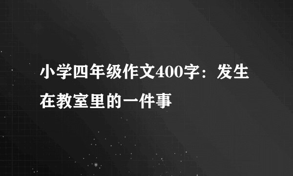 小学四年级作文400字：发生在教室里的一件事