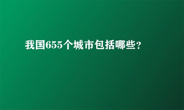 我国655个城市包括哪些？
