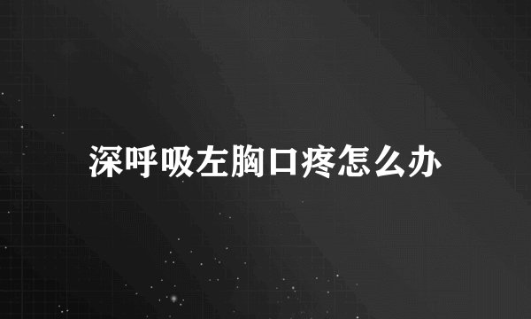 深呼吸左胸口疼怎么办