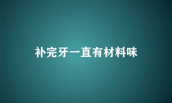 补完牙一直有材料味