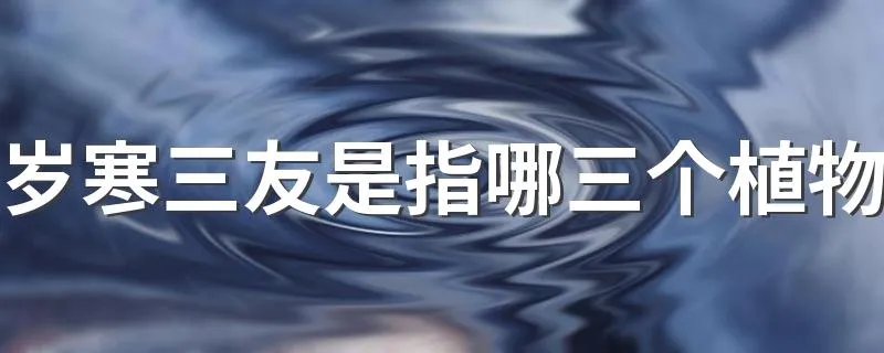 岁寒三友是指哪三个植物