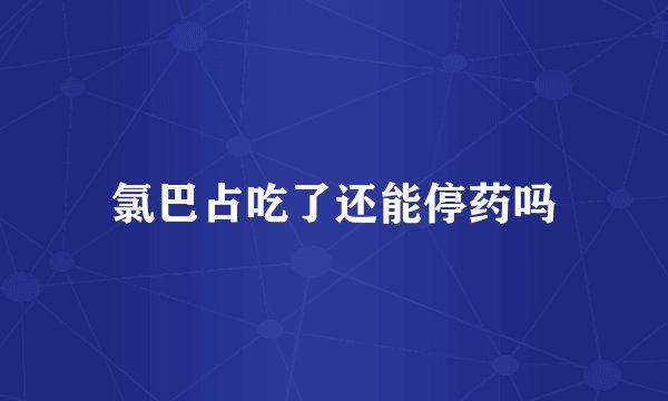 氯巴占吃了还能停药吗