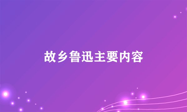 故乡鲁迅主要内容