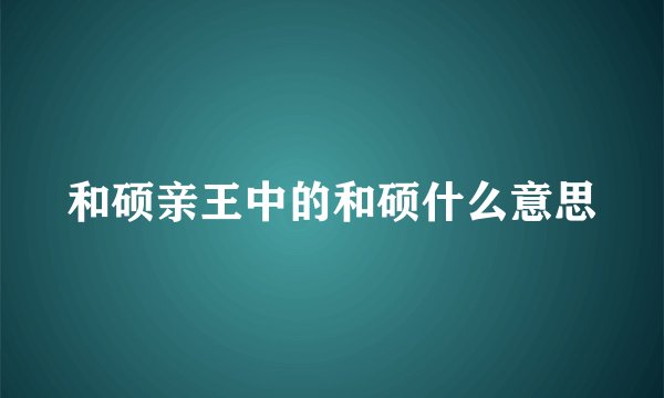 和硕亲王中的和硕什么意思