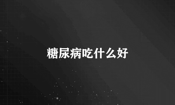 糖尿病吃什么好