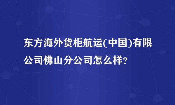 东方海外货柜航运(中国)有限公司佛山分公司怎么样？