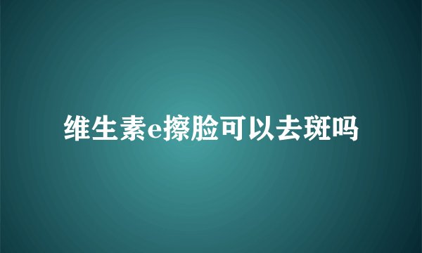 维生素e擦脸可以去斑吗