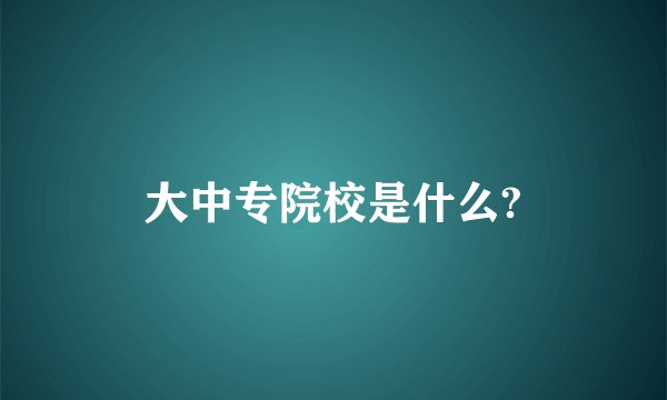 大中专院校是什么?