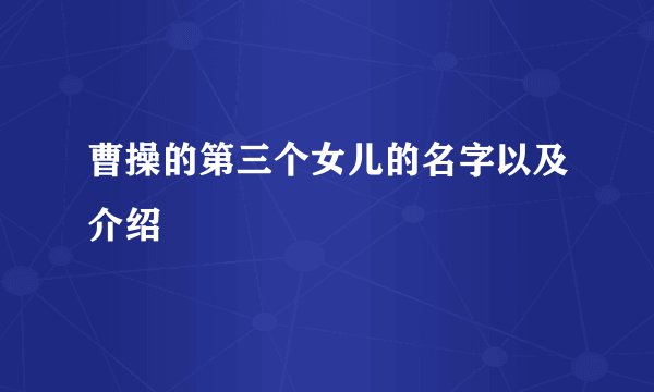 曹操的第三个女儿的名字以及介绍