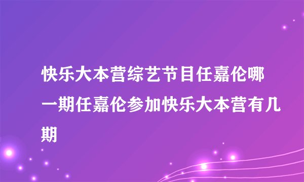 快乐大本营综艺节目任嘉伦哪一期任嘉伦参加快乐大本营有几期