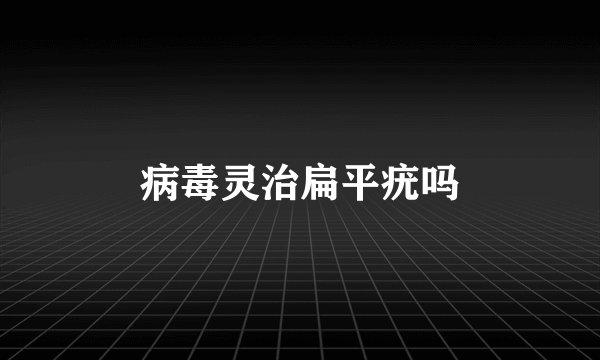病毒灵治扁平疣吗
