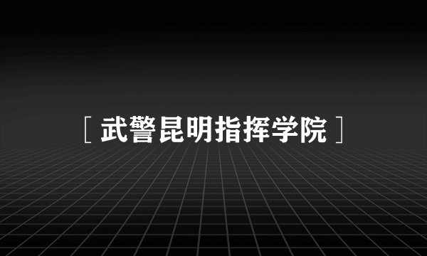 ［武警昆明指挥学院］