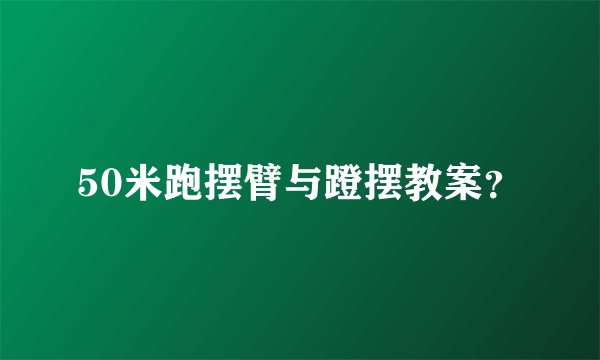50米跑摆臂与蹬摆教案？