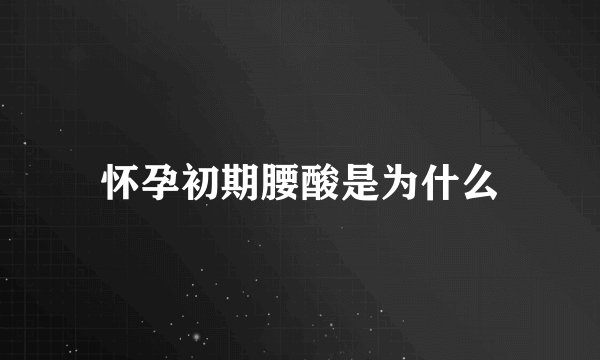 怀孕初期腰酸是为什么