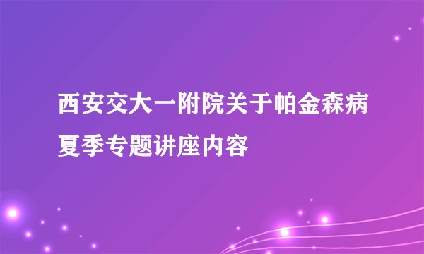 西安交大一附院关于帕金森病夏季专题讲座内容