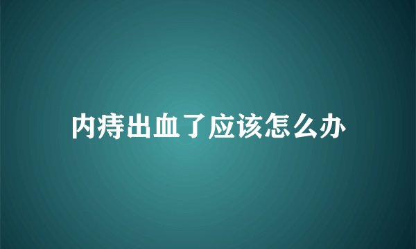 内痔出血了应该怎么办