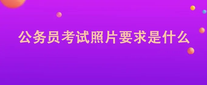 公务员考试照片要求是什么