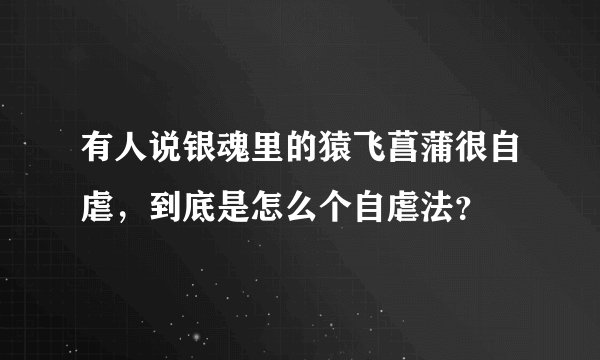 有人说银魂里的猿飞菖蒲很自虐，到底是怎么个自虐法？