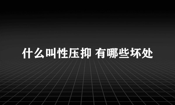 什么叫性压抑 有哪些坏处