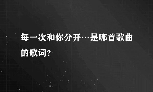 每一次和你分开…是哪首歌曲的歌词？