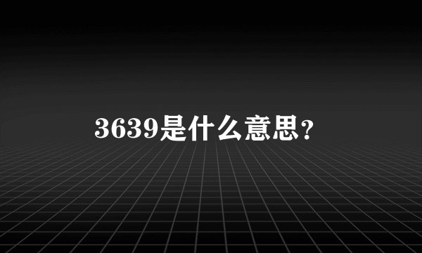 3639是什么意思？