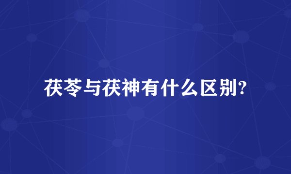 茯苓与茯神有什么区别?