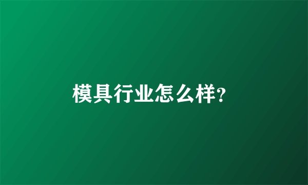模具行业怎么样？