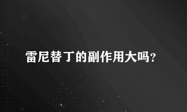 雷尼替丁的副作用大吗？