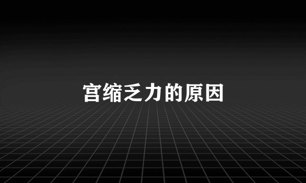 宫缩乏力的原因